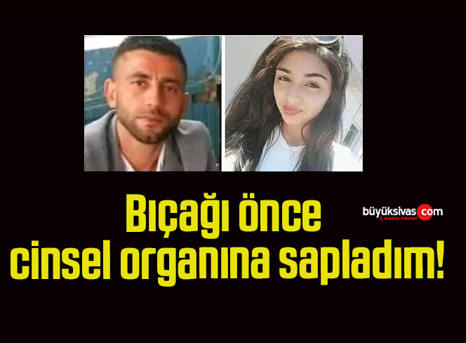 Bıçağı önce cinsel organına sapladım!