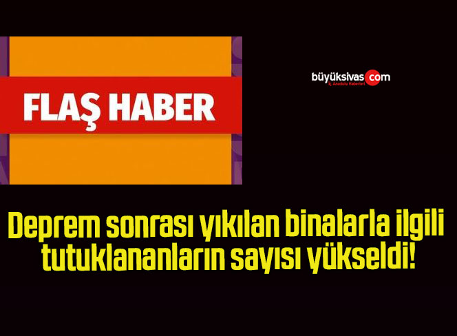Deprem sonrası yıkılan binalarla ilgili tutuklananların sayısı yükseldi!