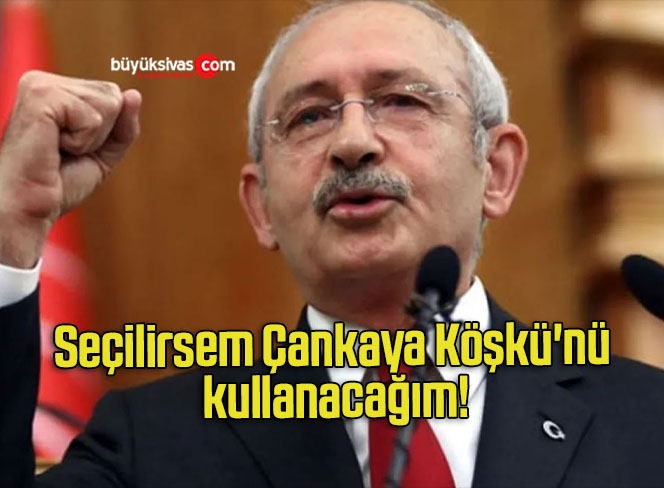 Seçilirsem Çankaya Köşkü’nü kullanacağım!