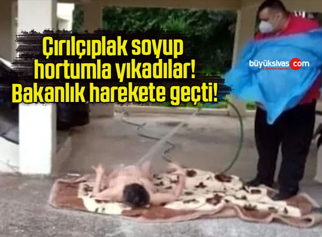 Çırılçıplak soyup hortumla yıkadılar! Bakanlık harekete geçti!