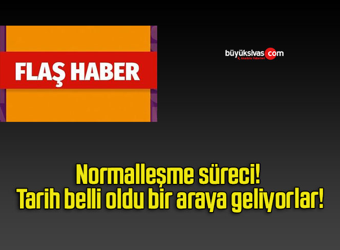 Normalleşme süreci! Tarih belli oldu bir araya geliyorlar!