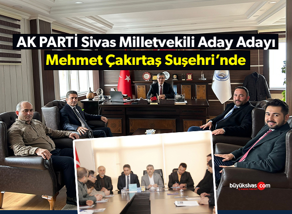 AK Parti Sivas Milletvekili Aday Adayı Mehmet Çakırtaş Suşehri’nde