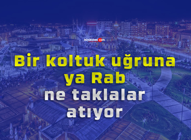 Bir koltuk uğruna ya Rab, ne taklalar atıyor