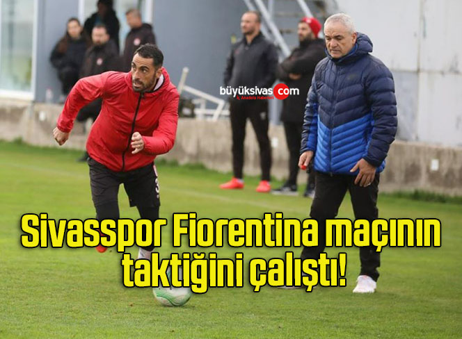 Sivasspor Fiorentina maçının taktiğini çalıştı!