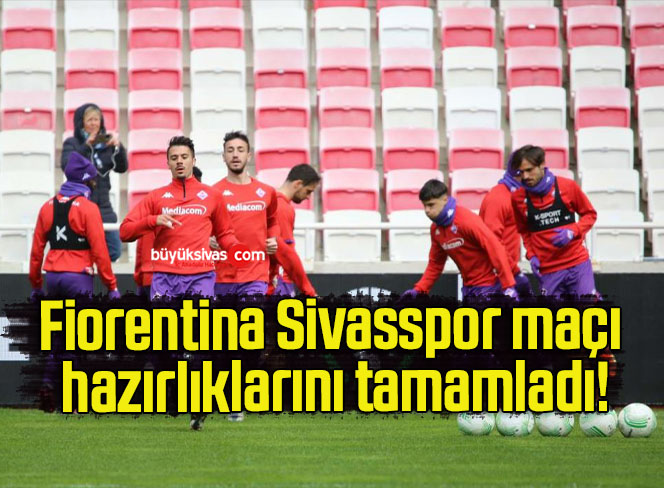 Fiorentina Sivasspor maçı hazırlıklarını tamamladı!