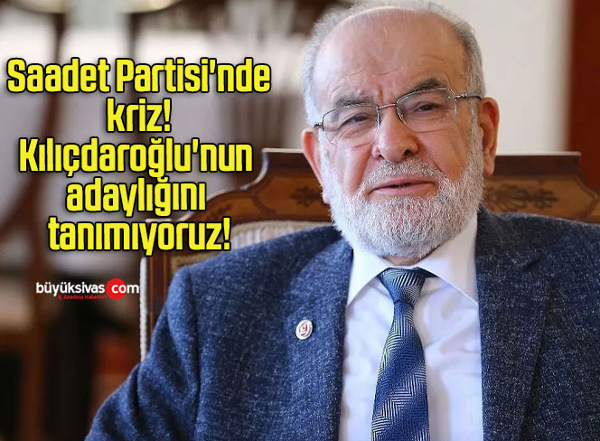 Saadet Partisi’nde kriz! Kılıçdaroğlu’nun adaylığını tanımıyoruz!