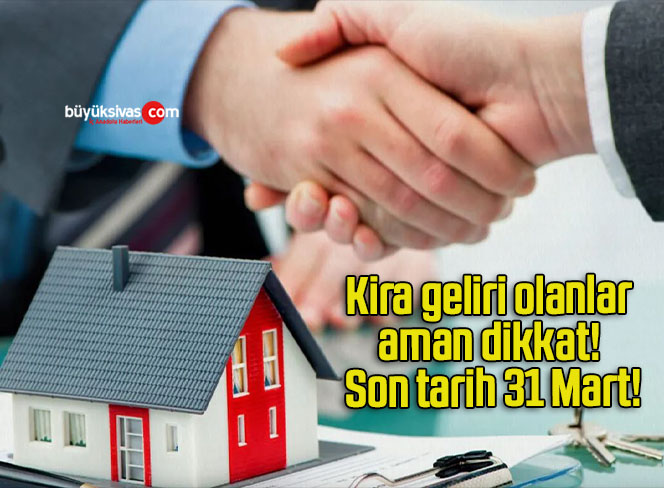 Kira geliri olanlar aman dikkat! Son tarih 31 Mart!