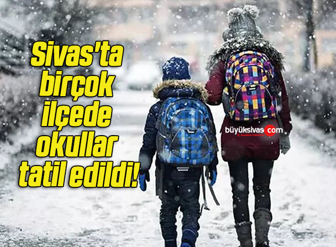 Sivas’ta birçok ilçede okullar tatil edildi!