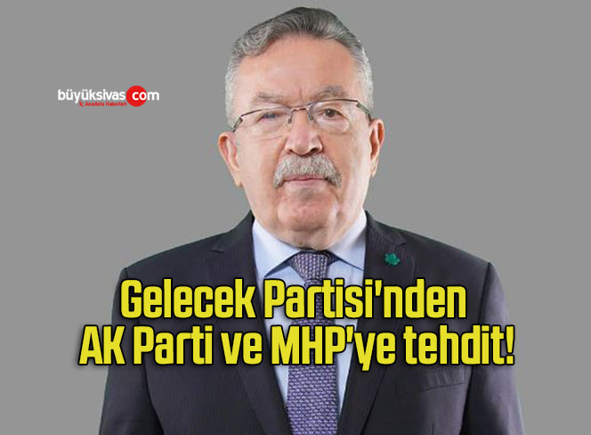 Gelecek Partisi’nden AK Parti ve MHP’ye tehdit!