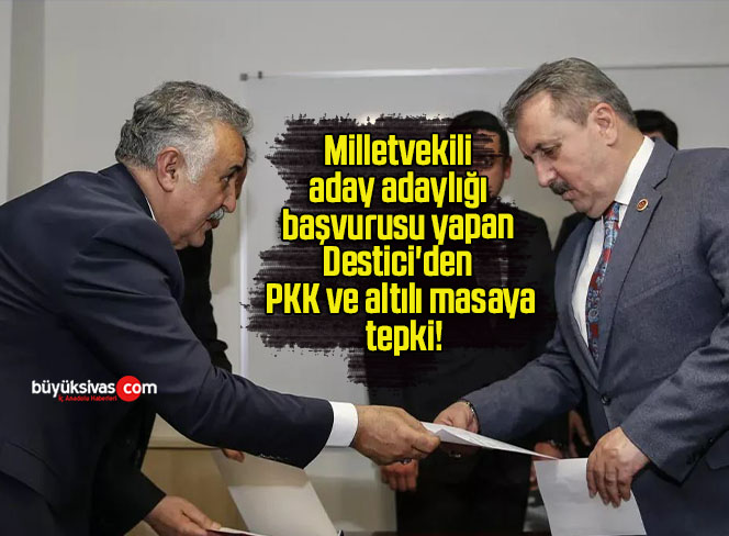 Milletvekili aday adaylığı başvurusu yapan Destici’den PKK ve altılı masaya tepki!