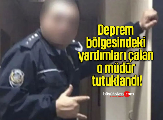 Deprem bölgesindeki yardımları çalan o müdür tutuklandı!
