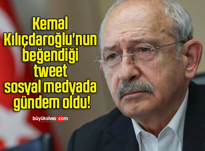 Kemal Kılıçdaroğlu’nun beğendiği tweet sosyal medyada gündem oldu!