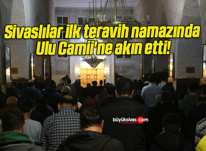 Sivaslılar ilk teravih namazında Ulu Camii’ne akın etti!
