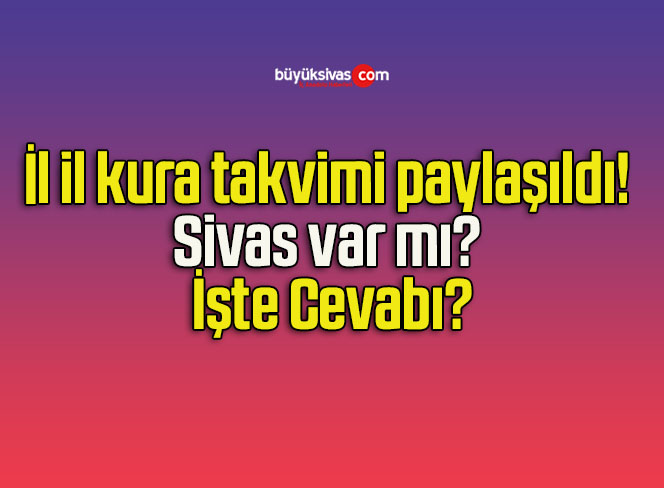 İl il kura takvimi paylaşıldı! Sivas var mı? İşte Cevabı?