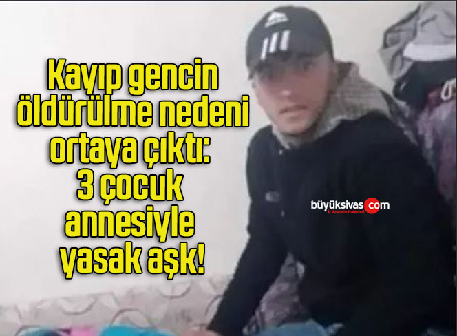 Kayıp gencin öldürülme nedeni ortaya çıktı: 3 çocuk annesiyle yasak aşk!
