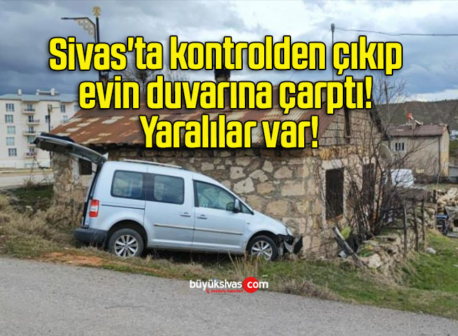 Sivas’ta kontrolden çıkıp evin duvarına çarptı! Yaralılar var!
