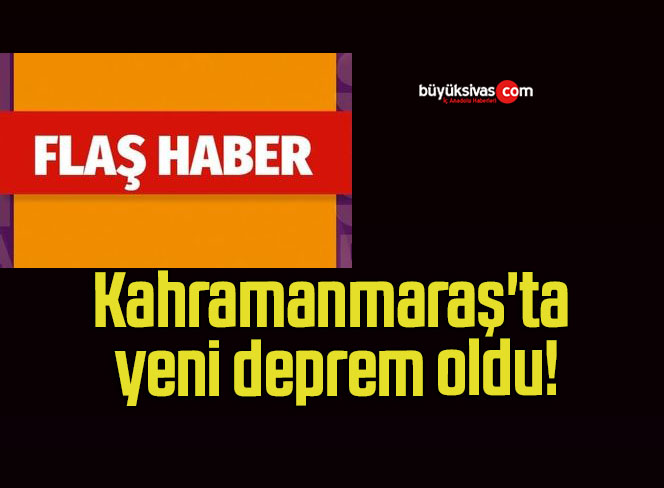 Kahramanmaraş’ta yeni deprem oldu!