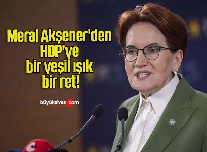 Meral Akşener’den HDP’ye bir yeşil ışık bir ret!