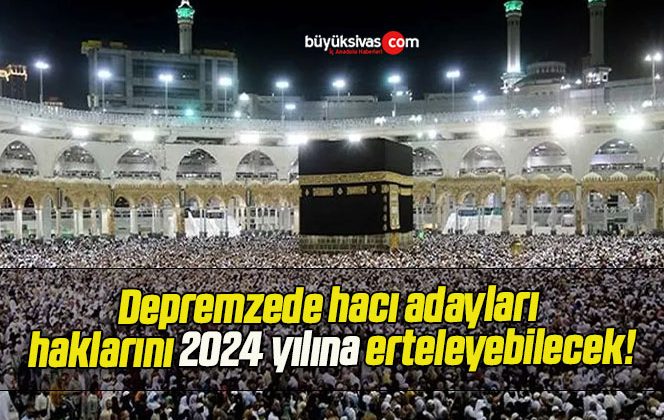 Depremzede hacı adayları haklarını 2024 yılına erteleyebilecek!