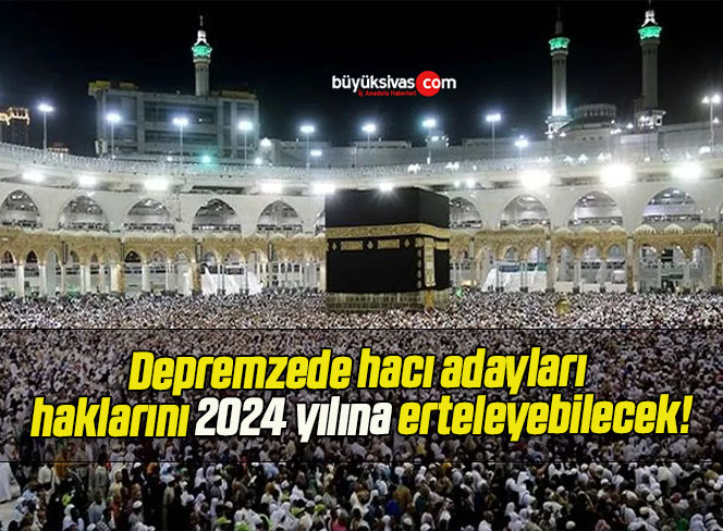 Depremzede hacı adayları haklarını 2024 yılına erteleyebilecek!