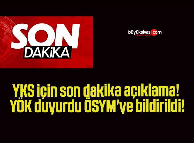 YKS için son dakika açıklama! YÖK duyurdu ÖSYM’ye bildirildi!