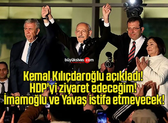 Kemal Kılıçdaroğlu açıkladı! HDP’yi ziyaret edeceğim! İmamoğlu ve Yavaş istifa etmeyecek!