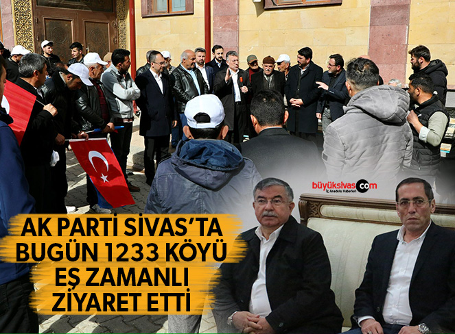 AK Parti bugün Sivas’taki 1233 köyü eşzamanlı olarak yerinde ziyaret etti