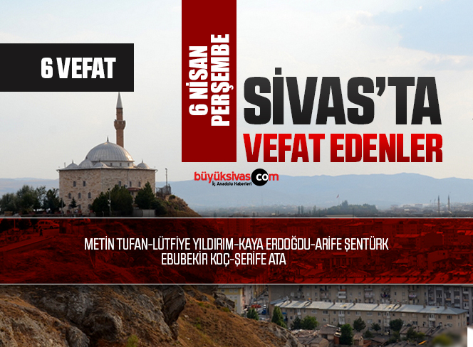 Sivas Aramızdan Ayrılanlar – Sivas’ta Ölenler – 6 Nisan 2023