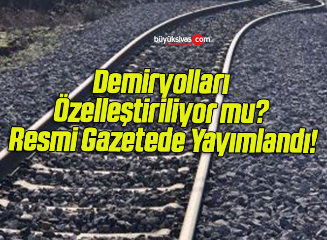 Demiryolları özelleştiriliyor mu? Resmi Gazetede Yayımlandı!