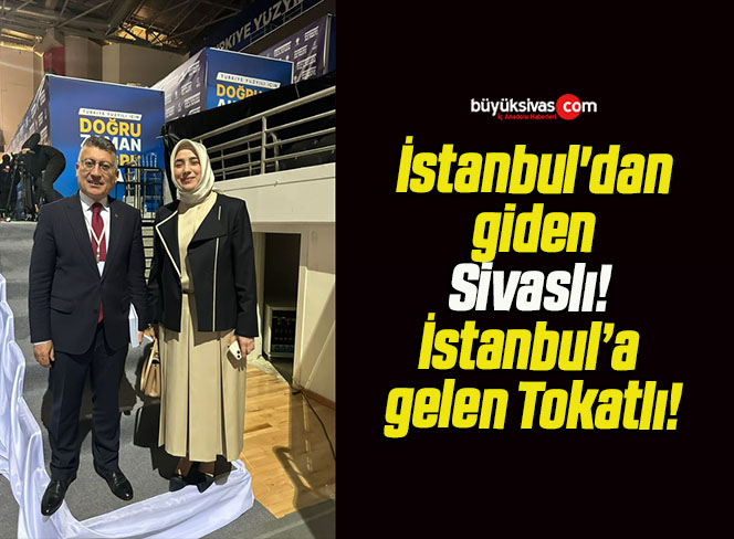 İstanbul’dan giden Sivaslı! İstanbul’a gelen Tokatlı!
