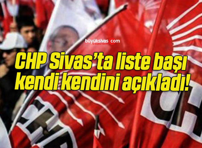CHP Sivas’ta liste başı kendi kendini açıkladı!