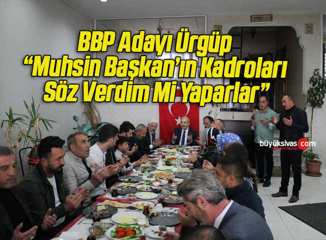 BBP Adayı Ürgüp “Muhsin Başkan’ın Kadroları Söz Verdim Mi Yaparlar”