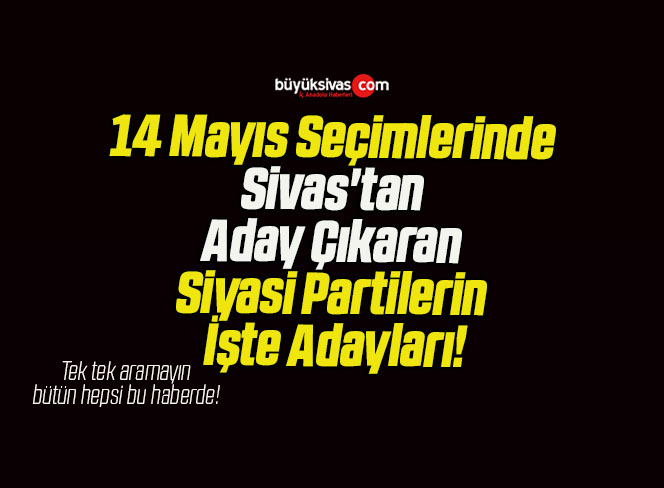 14 Mayıs Seçimlerinde Sivas’tan Aday Çıkaran Siyasi Partilerin İşte Adayları!