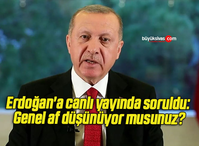 Erdoğan’a canlı yayında soruldu: Genel af düşünüyor musunuz?