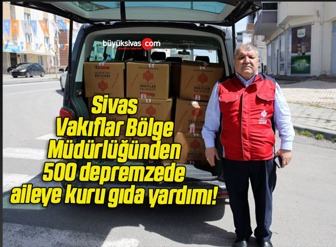 Sivas Vakıflar Bölge Müdürlüğünden 500 depremzede aileye kuru gıda yardımı! 