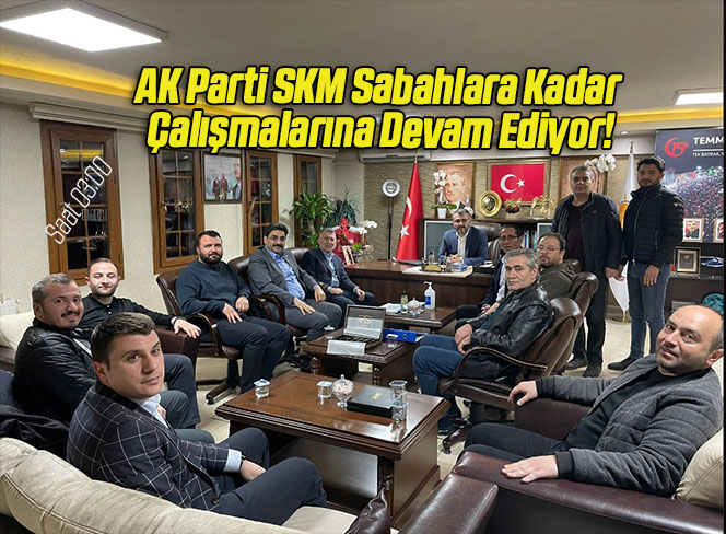 AK Parti SKM Sabahlara Kadar Çalışmalarına Devam Ediyor!
