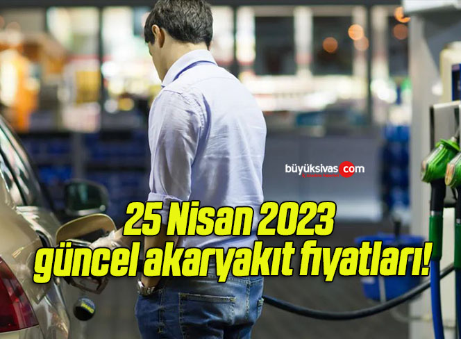 25 Nisan 2023 güncel akaryakıt fiyatları!