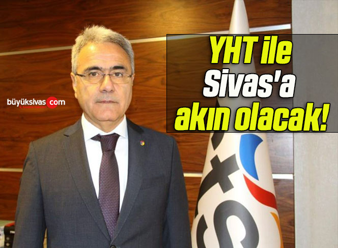 YHT ile Sivas’a akın olacak!