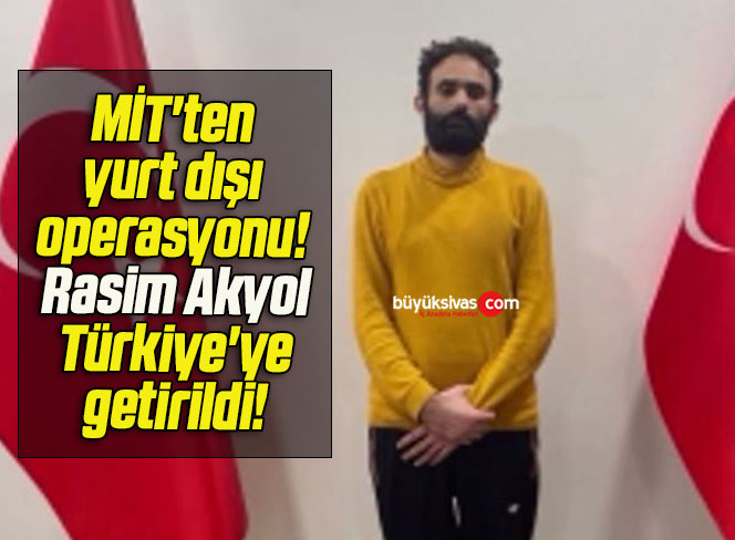 MİT’ten yurt dışı operasyonu! Rasim Akyol Türkiye’ye getirildi!