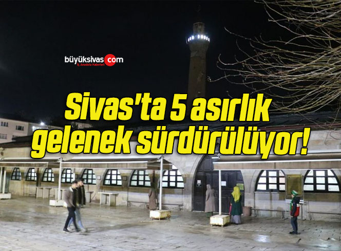 Sivas’ta 5 asırlık gelenek sürdürülüyor!