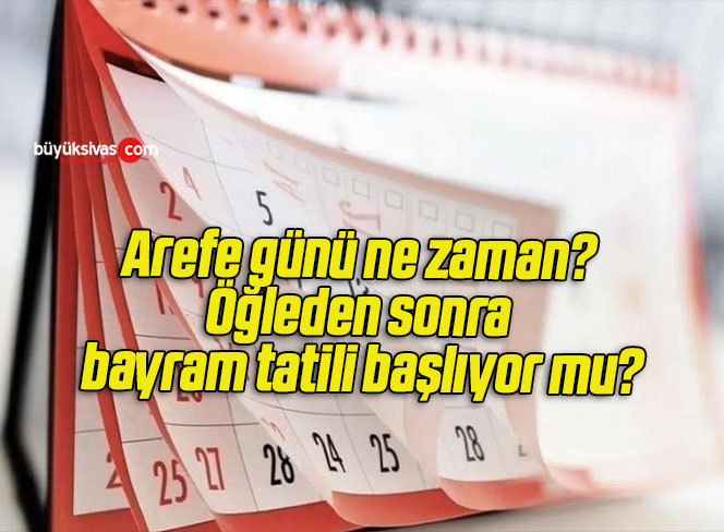 Arefe günü ne zaman? Öğleden sonra bayram tatili başlıyor mu?