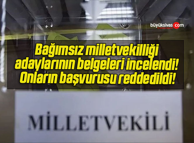 Bağımsız milletvekilliği adaylarının belgeleri incelendi! Onların başvurusu reddedildi!