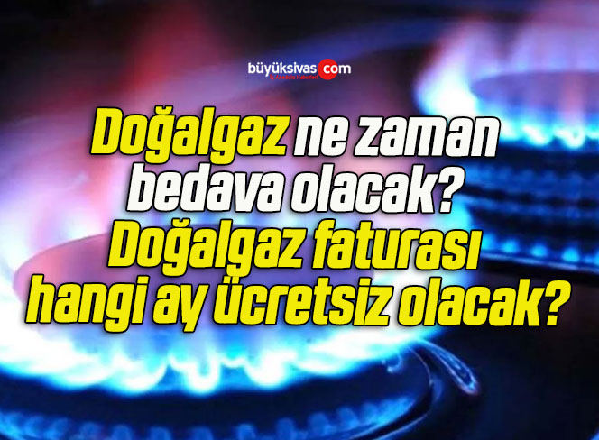 Doğalgaz ne zaman bedava olacak? Doğalgaz faturası hangi ay ücretsiz olacak?