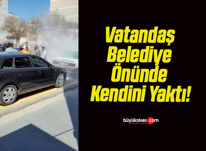 Vatandaş Belediye Önünde Kendini Yaktı!