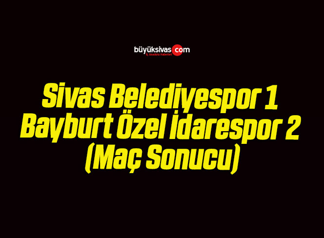 Sivas Belediyespor 1 Bayburt Özel İdarespor 2 (Maç Sonucu)