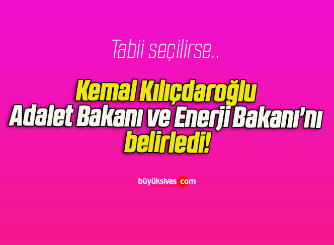 Kemal Kılıçdaroğlu Adalet Bakanı ve Enerji Bakanı’nı belirledi!
