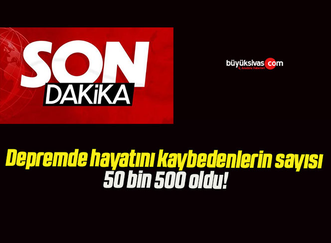 Depremde hayatını kaybedenlerin sayısı 50 bin 500 oldu!