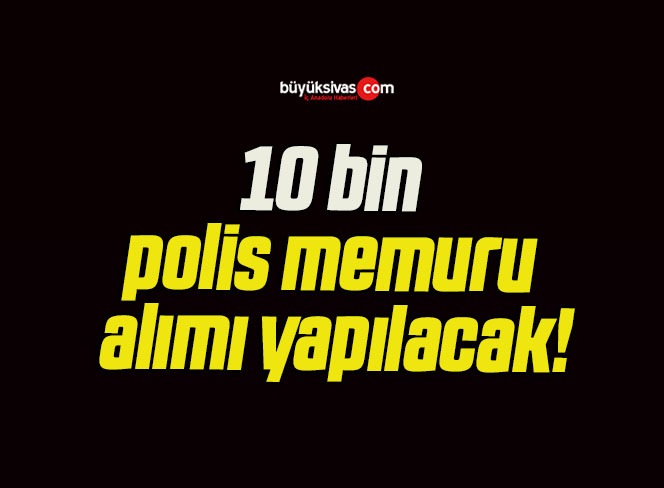 10 bin polis memuru alımı yapılacak!