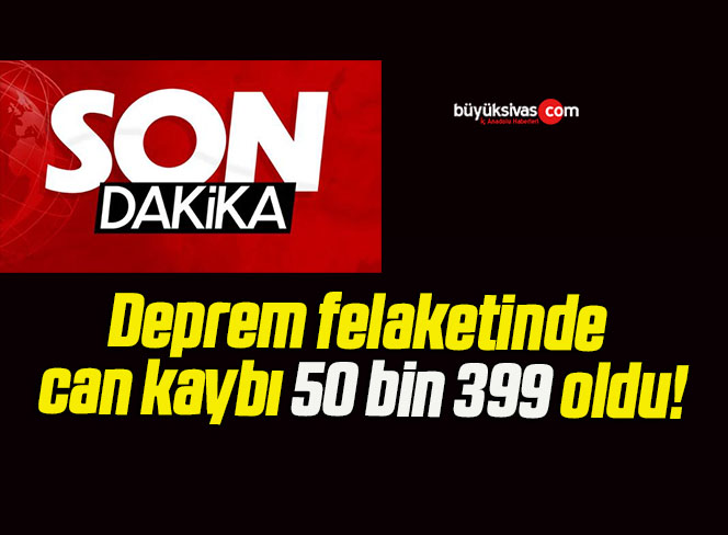 Deprem felaketinde can kaybı 50 bin 399 oldu!