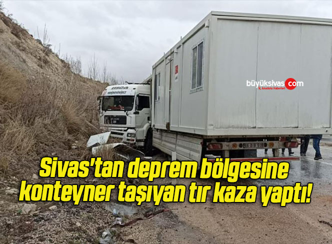 Sivas’tan deprem bölgesine konteyner taşıyan tır kaza yaptı!
